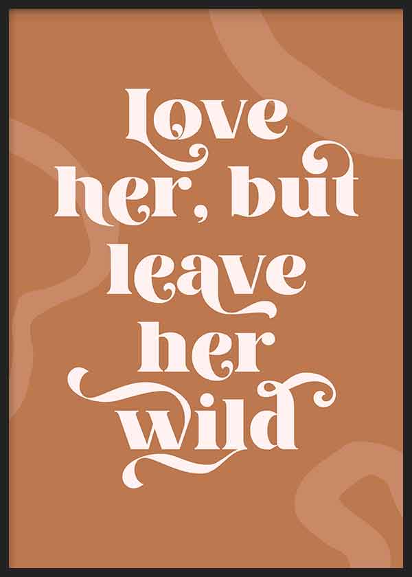Cuadro con frase decorativa love her, but leave her wild en letras blancas sobre fondo marrón tierra con formas orgánicas beige, estilo con frases. Disponible en kudeko.com